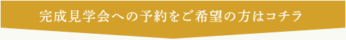 完成見学会への予約をご希望の方はコチラ
